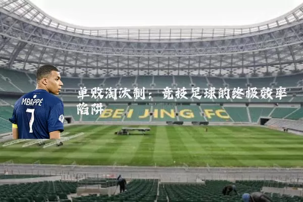 单败淘汰制:竞技足球的终极效率陷阱