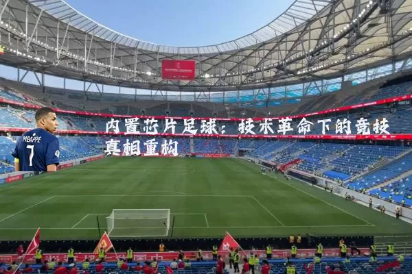 内置芯片足球:技术革命下的竞技真相重构