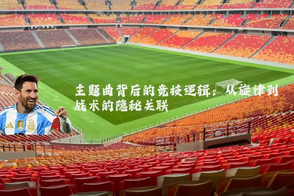 主题曲背后的竞技逻辑:从旋律到战术的隐秘关联