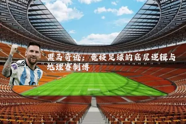 黑马奇迹:竞技足球的底层逻辑与地理赛制博弈