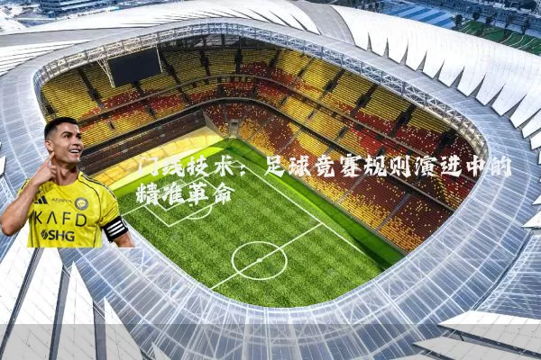 门线技术:足球竞赛规则演进中的精准革命