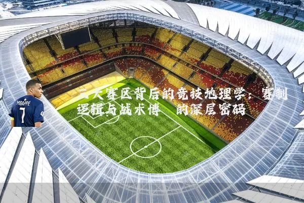 三大赛区背后的竞技地理学：赛制逻辑与战术博弈的深层密码