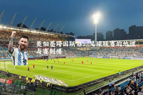 美加墨跨国联办:足球联赛的地理与赛制博弈