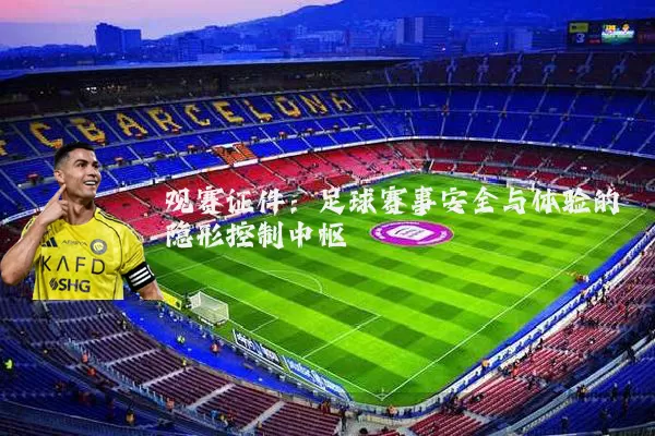 观赛证件:足球赛事安全与体验的隐形控制中枢