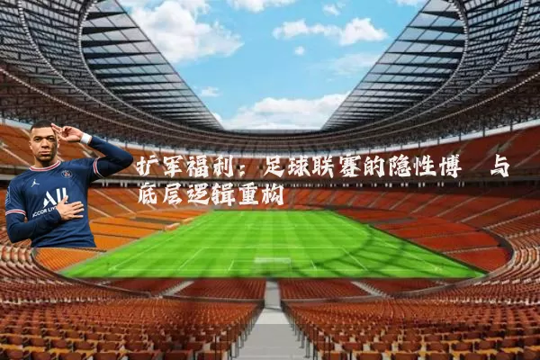 扩军福利：足球联赛的隐性博弈与底层逻辑重构