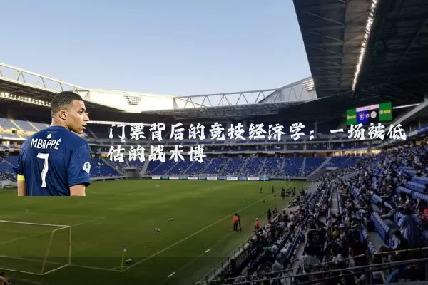 门票背后的竞技经济学:一场被低估的战术博弈