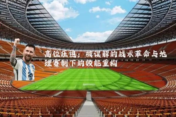 高位压迫:被误解的战术革命与地理赛制下的效能重构