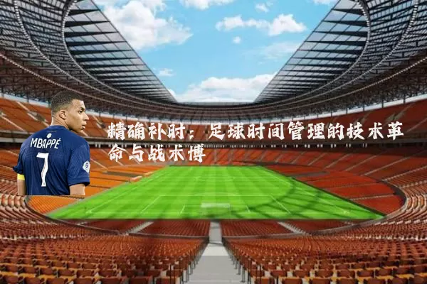 精确补时:足球时间管理的技术革命与战术博弈