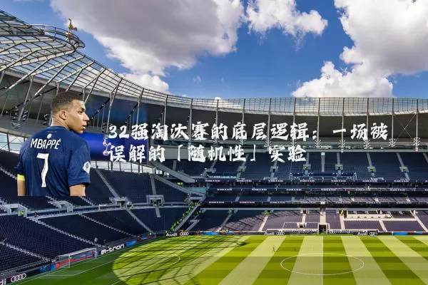 32强淘汰赛的底层逻辑：一场被误解的「随机性」实验
